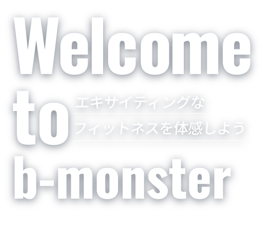 Welcom to b-monster エキサイティングなフィットネスを体感しよう。